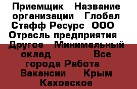 Приемщик › Название организации ­ Глобал Стафф Ресурс, ООО › Отрасль предприятия ­ Другое › Минимальный оклад ­ 29 000 - Все города Работа » Вакансии   . Крым,Каховское